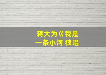 蒋大为巜我是一条小河 独唱